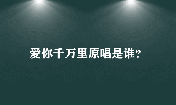 爱你千万里原唱是谁？