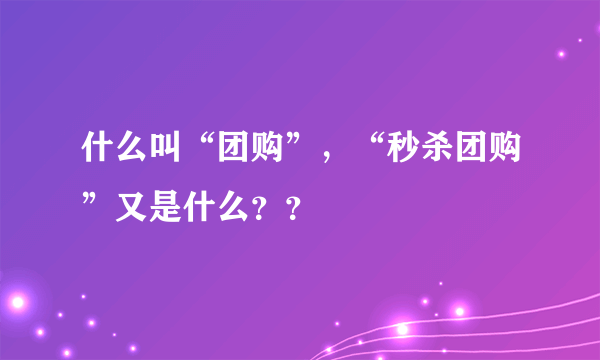 什么叫“团购”，“秒杀团购”又是什么？？