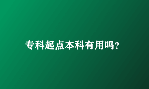 专科起点本科有用吗？