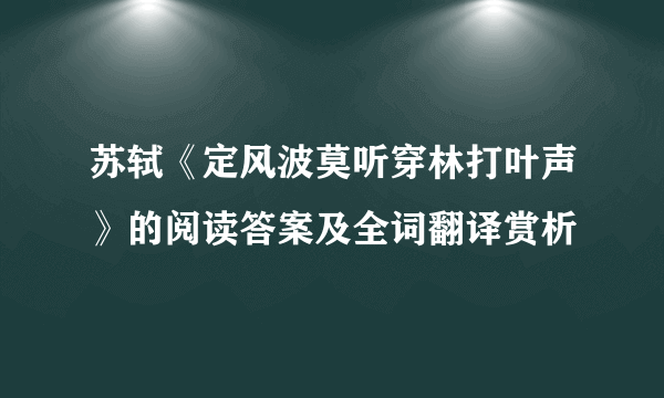 苏轼《定风波莫听穿林打叶声》的阅读答案及全词翻译赏析