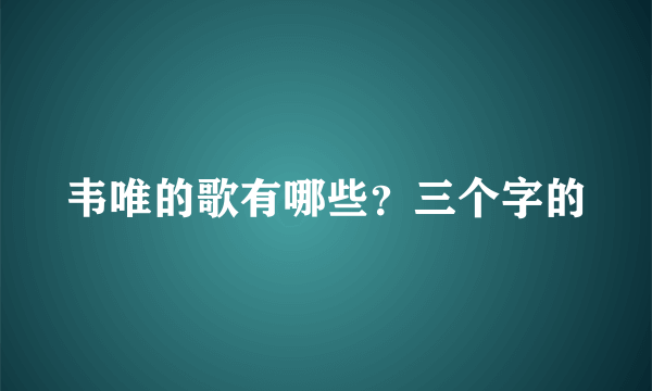 韦唯的歌有哪些？三个字的