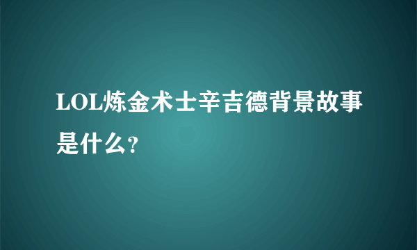 LOL炼金术士辛吉德背景故事是什么？