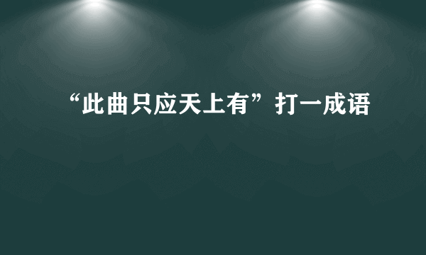 “此曲只应天上有”打一成语