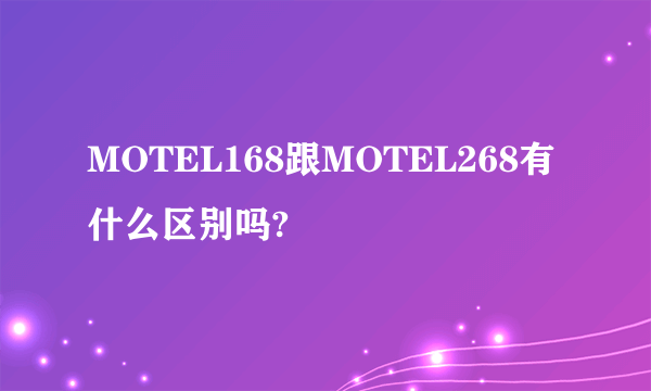 MOTEL168跟MOTEL268有什么区别吗?