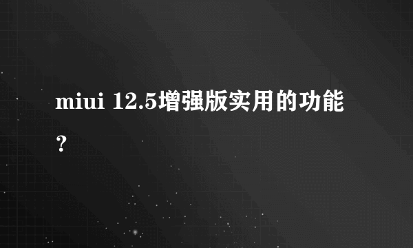 miui 12.5增强版实用的功能？