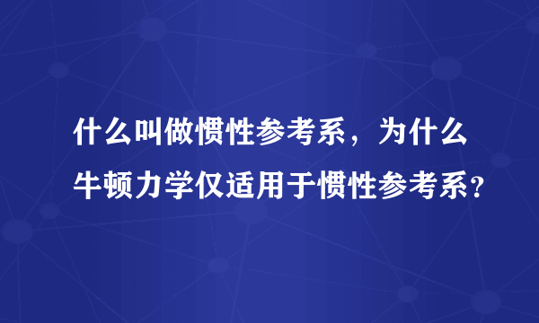 什么叫做惯性参考系，为什么牛顿力学仅适用于惯性参考系？