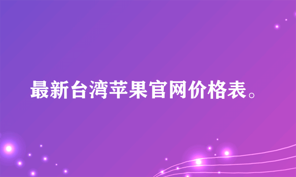 最新台湾苹果官网价格表。