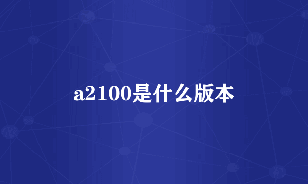 a2100是什么版本