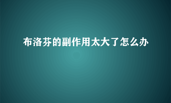 布洛芬的副作用太大了怎么办