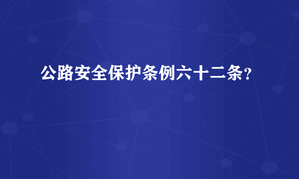 公路安全保护条例六十二条？