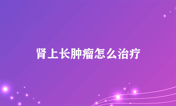 肾上长肿瘤怎么治疗