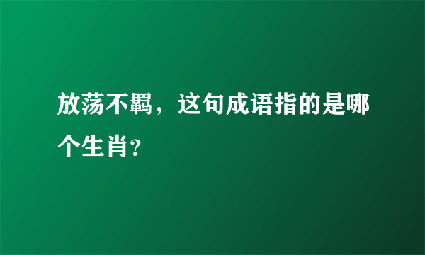 放荡不羁，这句成语指的是哪个生肖？