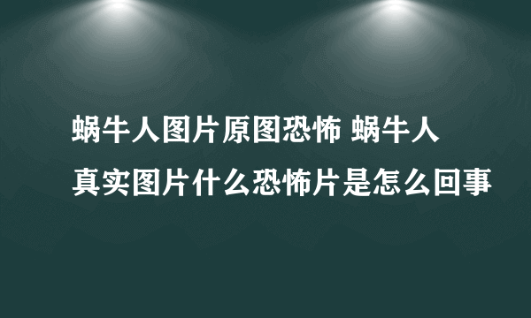 蜗牛人图片原图恐怖 蜗牛人真实图片什么恐怖片是怎么回事