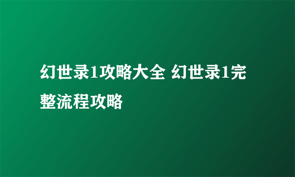 幻世录1攻略大全 幻世录1完整流程攻略