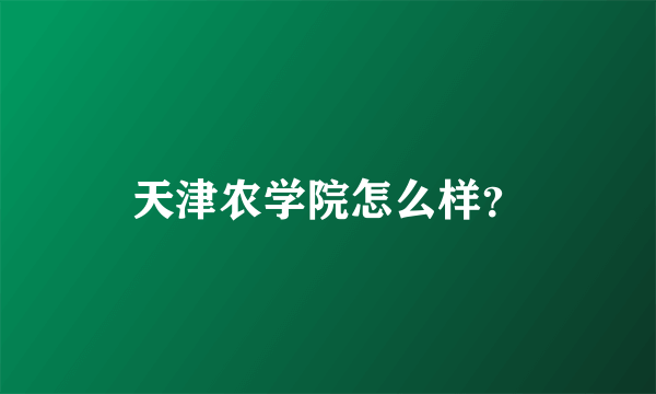 天津农学院怎么样？