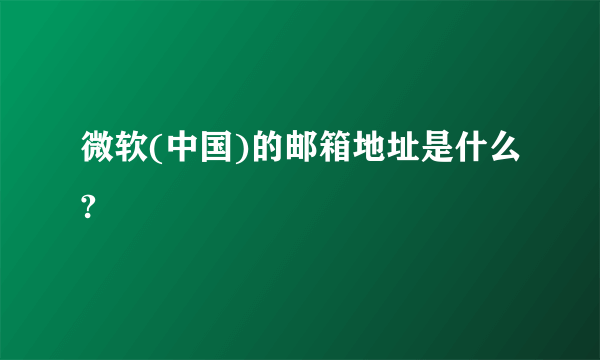 微软(中国)的邮箱地址是什么?