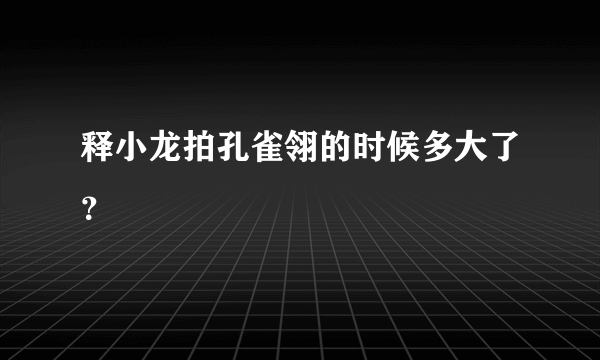 释小龙拍孔雀翎的时候多大了？