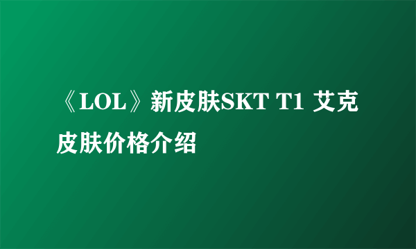 《LOL》新皮肤SKT T1 艾克皮肤价格介绍