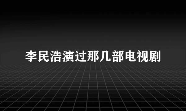 李民浩演过那几部电视剧