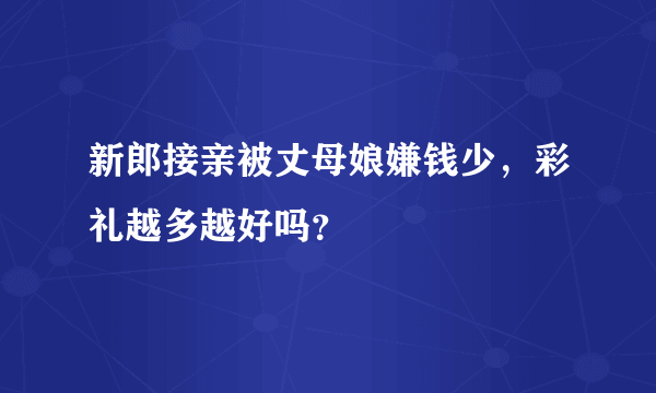 新郎接亲被丈母娘嫌钱少，彩礼越多越好吗？