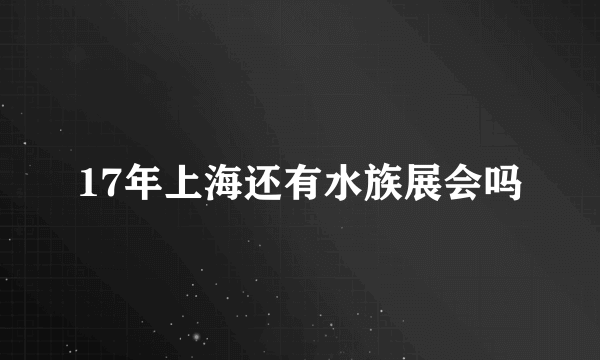 17年上海还有水族展会吗