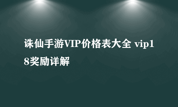 诛仙手游VIP价格表大全 vip18奖励详解