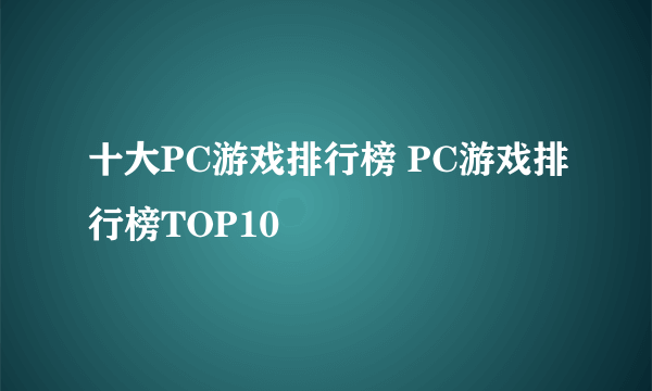 十大PC游戏排行榜 PC游戏排行榜TOP10