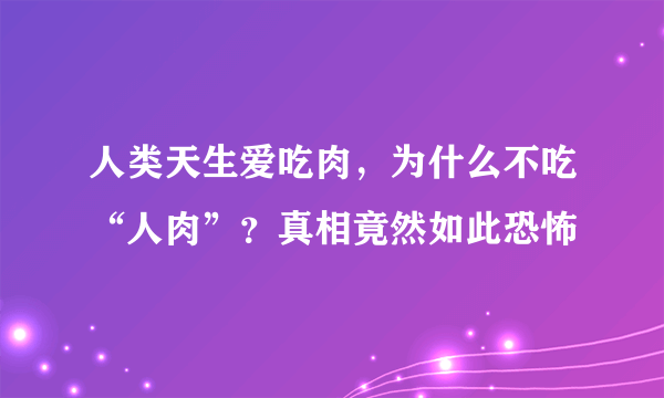 人类天生爱吃肉，为什么不吃“人肉”？真相竟然如此恐怖