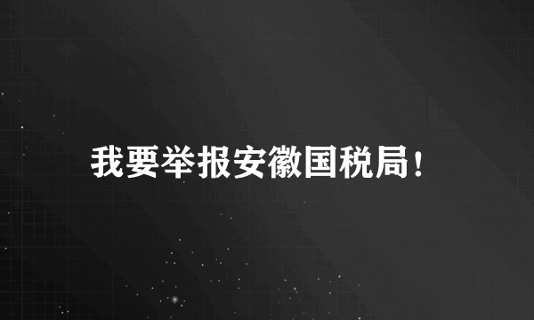 我要举报安徽国税局！