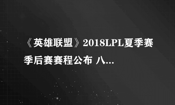 《英雄联盟》2018LPL夏季赛季后赛赛程公布 八强席位六队已定