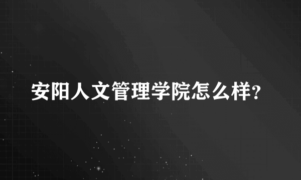 安阳人文管理学院怎么样？