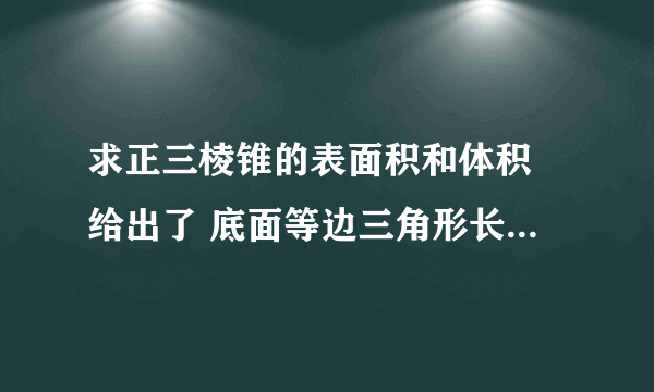 求正三棱锥的表面积和体积 给出了 底面等边三角形长度 侧棱长度 说出是怎么算的 S怎么求 h怎么求 V=1/3sh