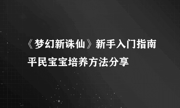 《梦幻新诛仙》新手入门指南 平民宝宝培养方法分享