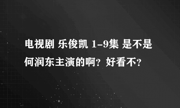 电视剧 乐俊凯 1-9集 是不是何润东主演的啊？好看不？