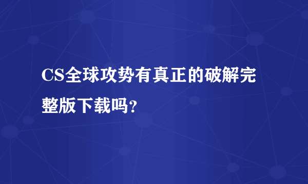 CS全球攻势有真正的破解完整版下载吗？