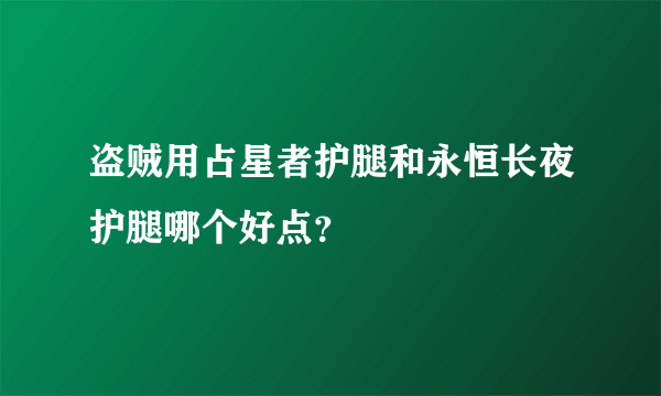 盗贼用占星者护腿和永恒长夜护腿哪个好点？