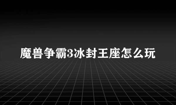 魔兽争霸3冰封王座怎么玩