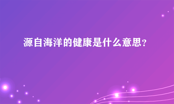 源自海洋的健康是什么意思？