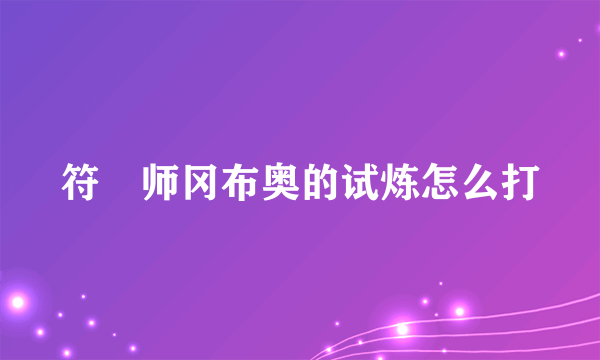 符箓师冈布奥的试炼怎么打