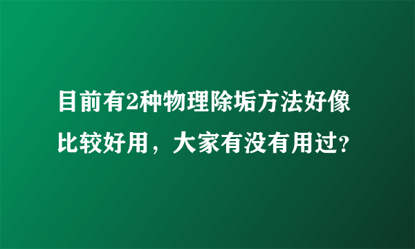 目前有2种物理除垢方法好像比较好用，大家有没有用过？