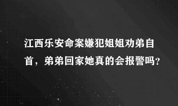 江西乐安命案嫌犯姐姐劝弟自首，弟弟回家她真的会报警吗？