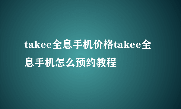 takee全息手机价格takee全息手机怎么预约教程