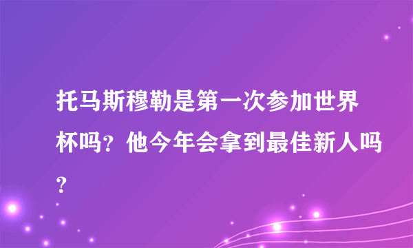 托马斯穆勒是第一次参加世界杯吗？他今年会拿到最佳新人吗？