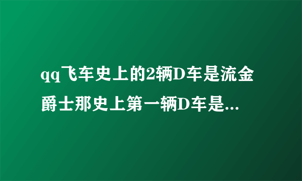 qq飞车史上的2辆D车是流金爵士那史上第一辆D车是什么车？