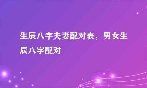 生辰八字夫妻配对表，男女生辰八字配对