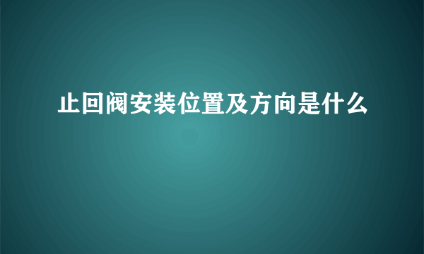 止回阀安装位置及方向是什么