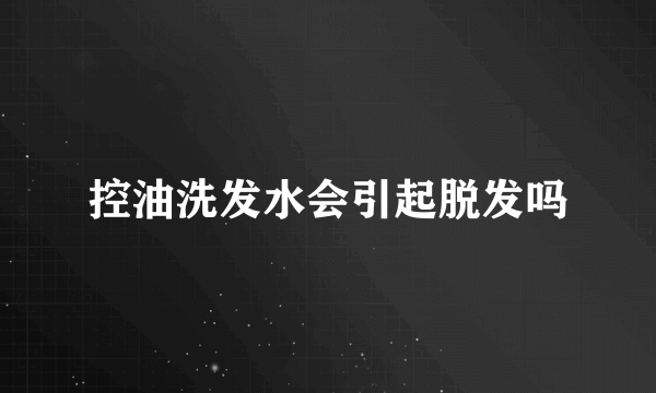 控油洗发水会引起脱发吗