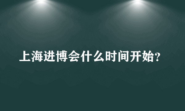 上海进博会什么时间开始？