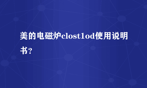 美的电磁炉clost1od使用说明书？