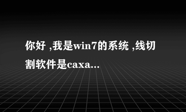 你好 ,我是win7的系统 ,线切割软件是caxa的xp版本的,装上去用不了 ,你可以帮我解决吗?